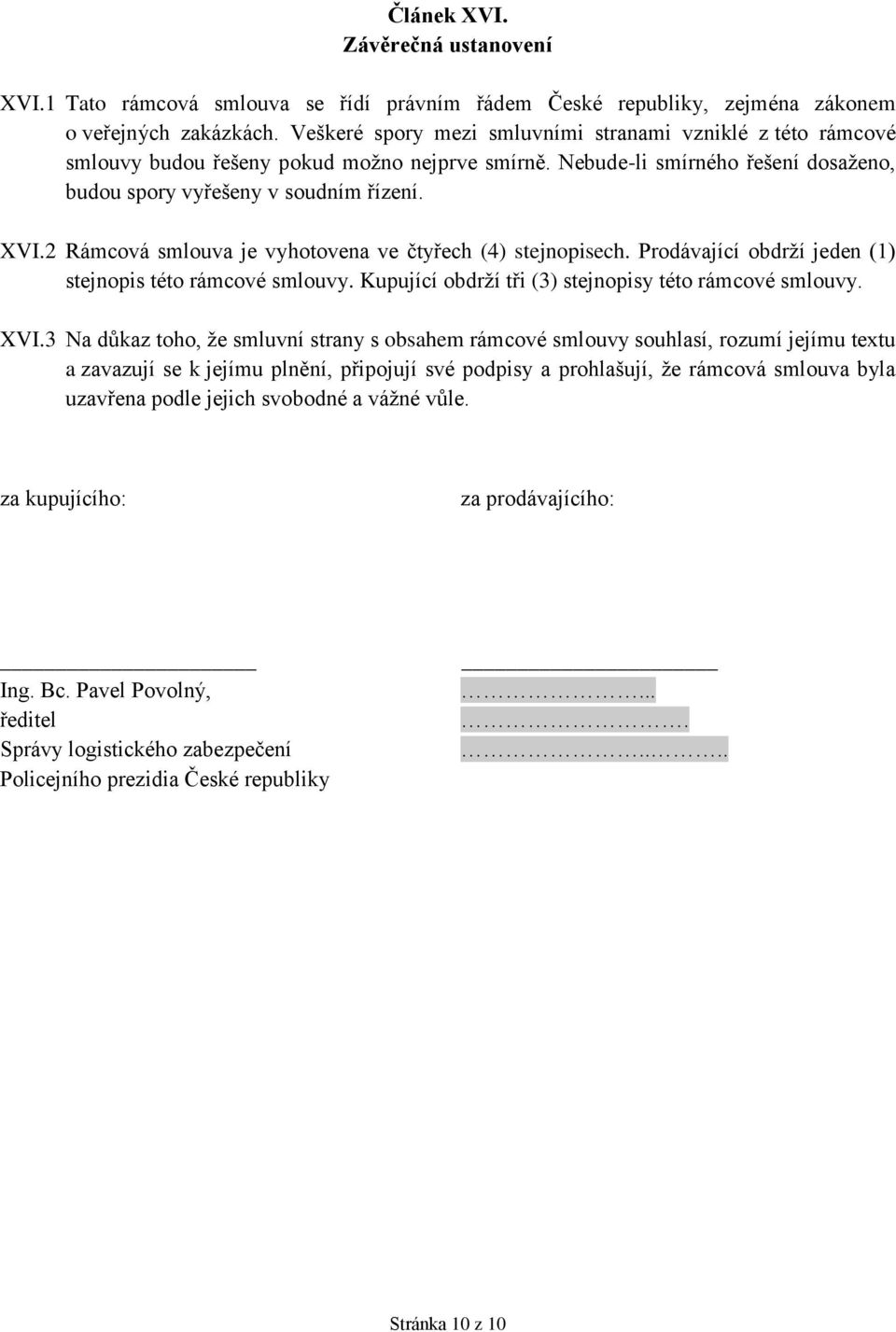 2 Rámcová smlouva je vyhotovena ve čtyřech (4) stejnopisech. Prodávající obdrží jeden (1) stejnopis této rámcové smlouvy. Kupující obdrží tři (3) stejnopisy této rámcové smlouvy. XVI.