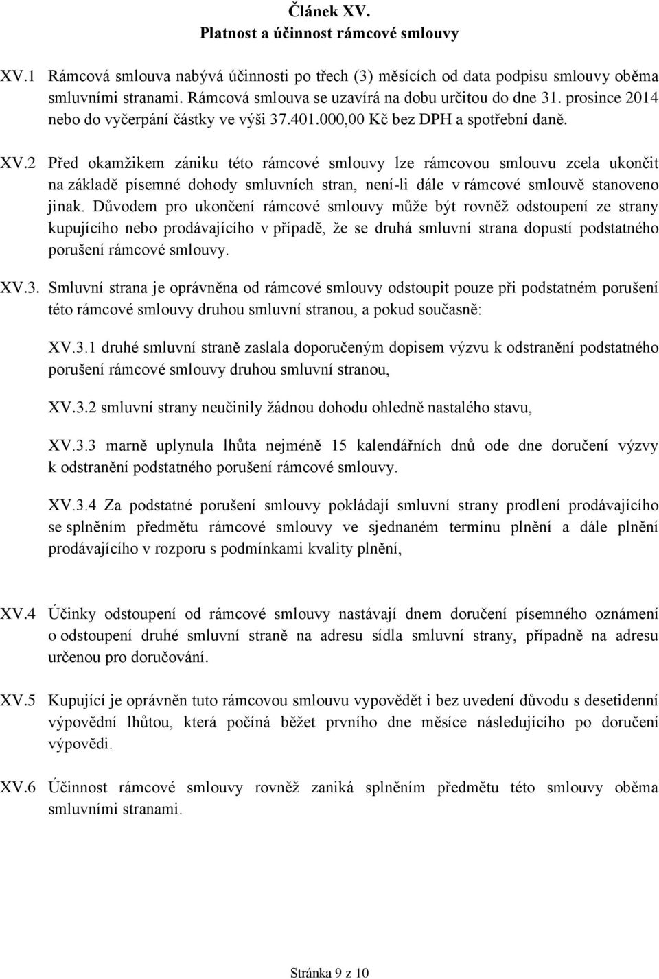 2 Před okamžikem zániku této rámcové smlouvy lze rámcovou smlouvu zcela ukončit na základě písemné dohody smluvních stran, není-li dále v rámcové smlouvě stanoveno jinak.