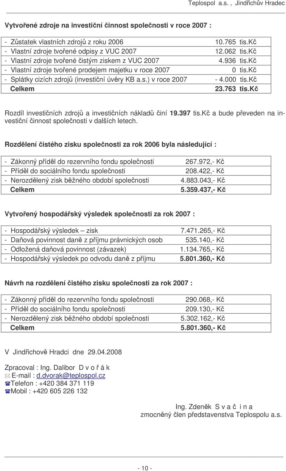 000 tis.kč Celkem 23.763 tis.kč Rozdíl investičních zdrojů a investičních nákladů činí 19.397 tis.kč a bude převeden na investiční činnost společnosti v dalších letech.