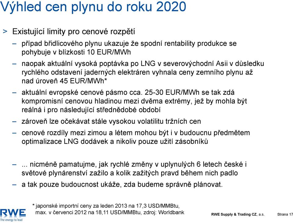 25-30 EUR/MWh se tak zdá kompromisní cenovou hladinou mezi dvěma extrémy, jež by mohla být reálná i pro následující střednědobé období zároveň lze očekávat stále vysokou volatilitu tržních cen cenové