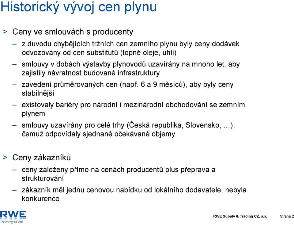 6 a 9 měsíců), aby byly ceny stabilnější existovaly bariéry pro národní i mezinárodní obchodování se zemním plynem smlouvy uzavírány pro celé trhy (Česká republika, Slovensko, ), čemuž