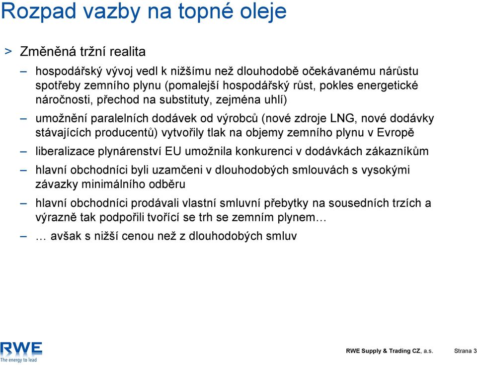 Evropě liberalizace plynárenství EU umožnila konkurenci v dodávkách zákazníkům hlavní obchodníci byli uzamčeni v dlouhodobých smlouvách s vysokými závazky minimálního odběru hlavní