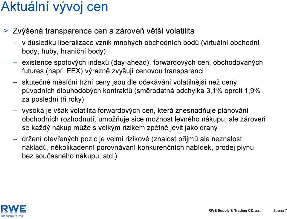 EEX) výrazně zvyšují cenovou transparenci skutečné měsíční tržní ceny jsou dle očekávání volatilnější než ceny původních dlouhodobých kontraktů (směrodatná odchylka 3,1% oproti 1,9% za poslední tři