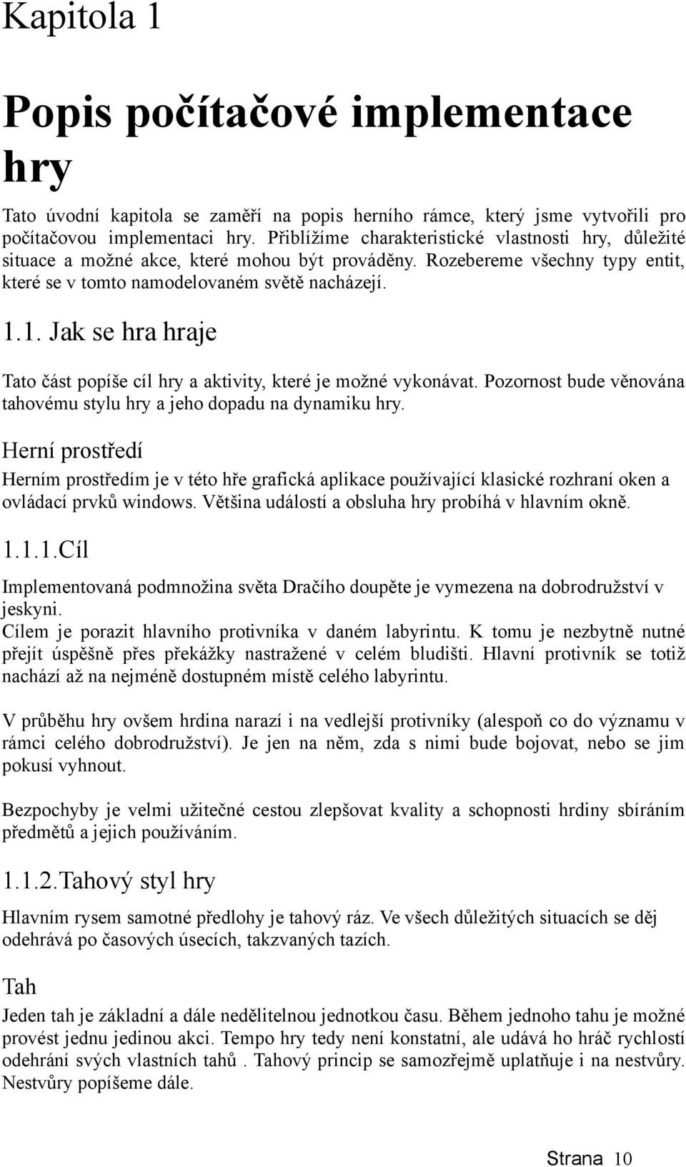1. Jak se hra hraje Tato část popíše cíl hry a aktivity, které je možné vykonávat. Pozornost bude věnována tahovému stylu hry a jeho dopadu na dynamiku hry.