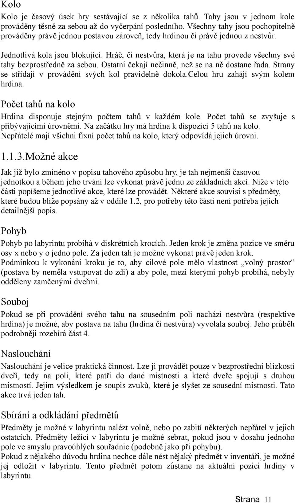 Hráč, či nestvůra, která je na tahu provede všechny své tahy bezprostředně za sebou. Ostatní čekají nečinně, než se na ně dostane řada. Strany se střídají v provádění svých kol pravidelně dokola.