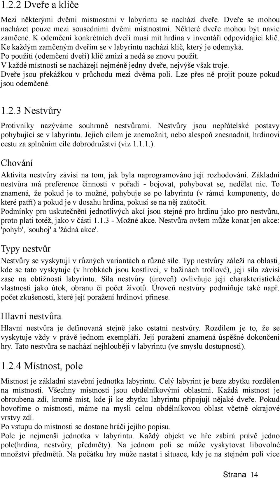 Po použití (odemčení dveří) klíč zmizí a nedá se znovu použít. V každé místnosti se nacházejí nejméně jedny dveře, nejvýše však troje. Dveře jsou překážkou v průchodu mezi dvěma poli.