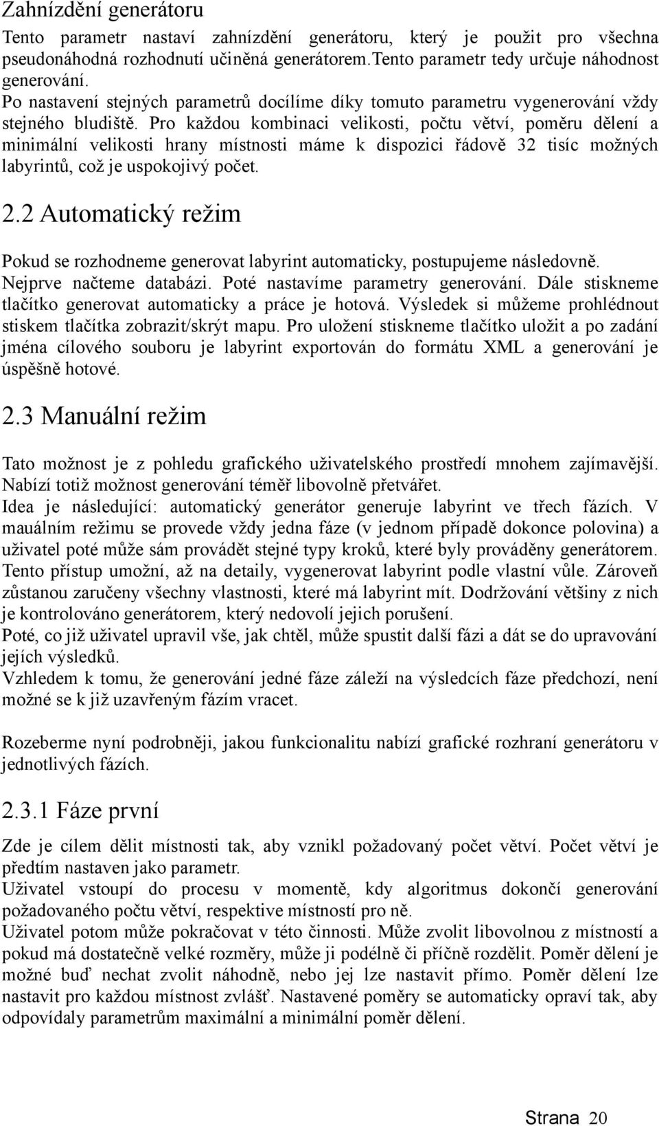 Pro každou kombinaci velikosti, počtu větví, poměru dělení a minimální velikosti hrany místnosti máme k dispozici řádově 32 tisíc možných labyrintů, což je uspokojivý počet. 2.