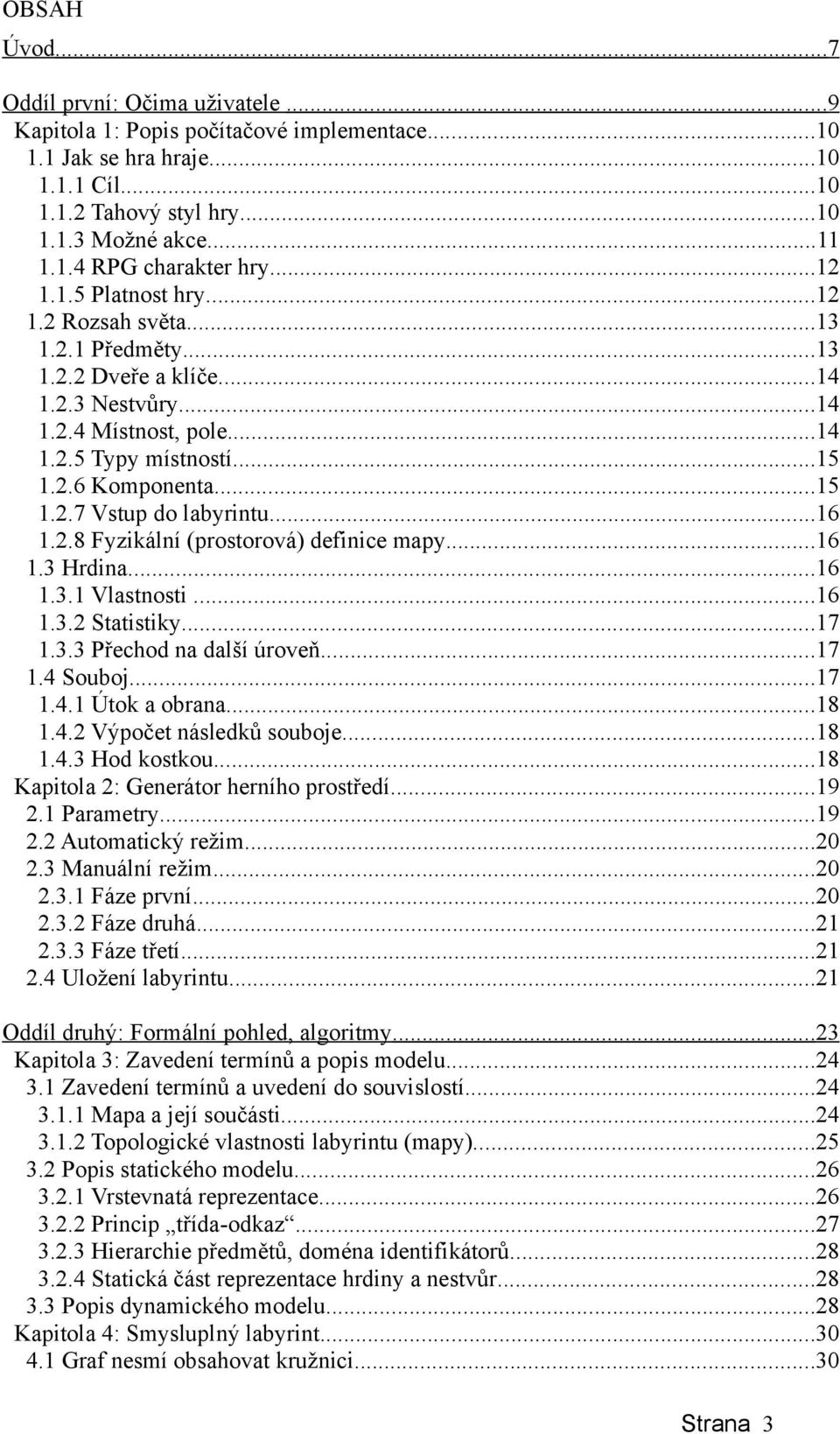 ..16 1.2.8 Fyzikální (prostorová) definice mapy...16 1.3 Hrdina...16 1.3.1 Vlastnosti...16 1.3.2 Statistiky...17 1.3.3 Přechod na další úroveň...17 1.4 Souboj...17 1.4.1 Útok a obrana...18 1.4.2 Výpočet následků souboje.