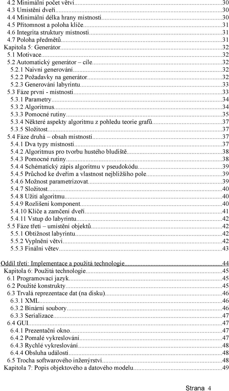 3 Fáze první - místnosti...33 5.3.1 Parametry...34 5.3.2 Algoritmus...34 5.3.3 Pomocné rutiny...35 5.3.4 Některé aspekty algoritmu z pohledu teorie grafů...37 5.3.5 Složitost...37 5.4 Fáze druhá obsah místností.
