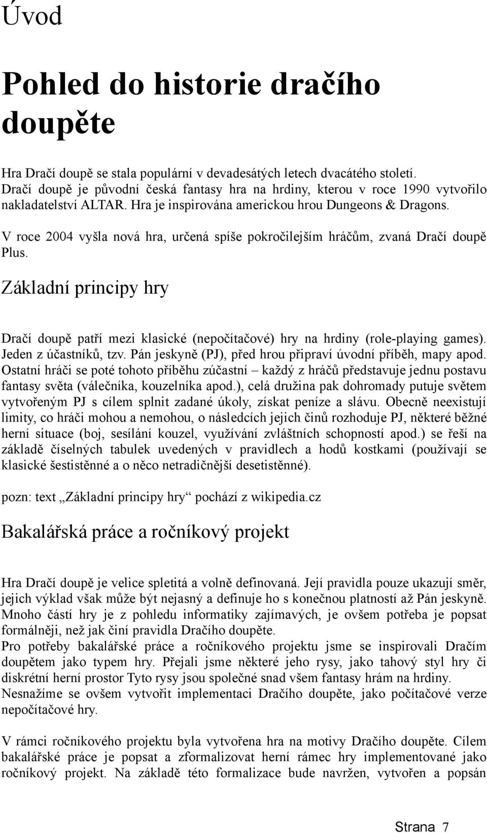 V roce 2004 vyšla nová hra, určená spíše pokročilejším hráčům, zvaná Dračí doupě Plus. Základní principy hry Dračí doupě patří mezi klasické (nepočítačové) hry na hrdiny (role-playing games).
