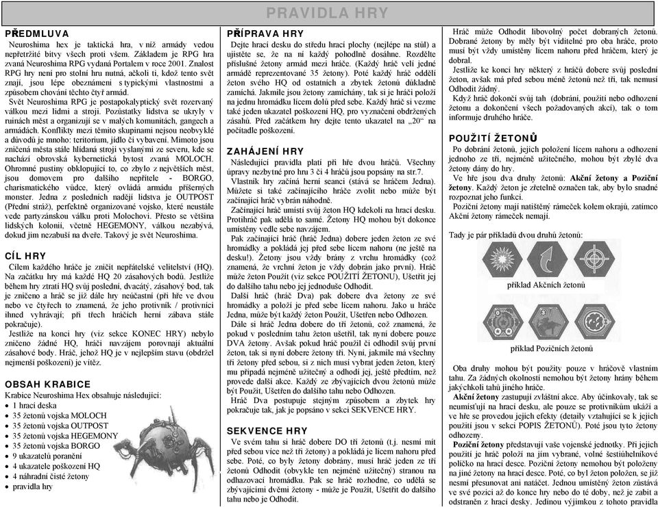 Svět Neuroshima RPG je postapokalyptický svět rozervaný válkou mezi lidmi a stroji. Pozůstatky lidstva se ukryly v ruinách měst a organizují se v malých komunitách, gangech a armádách.