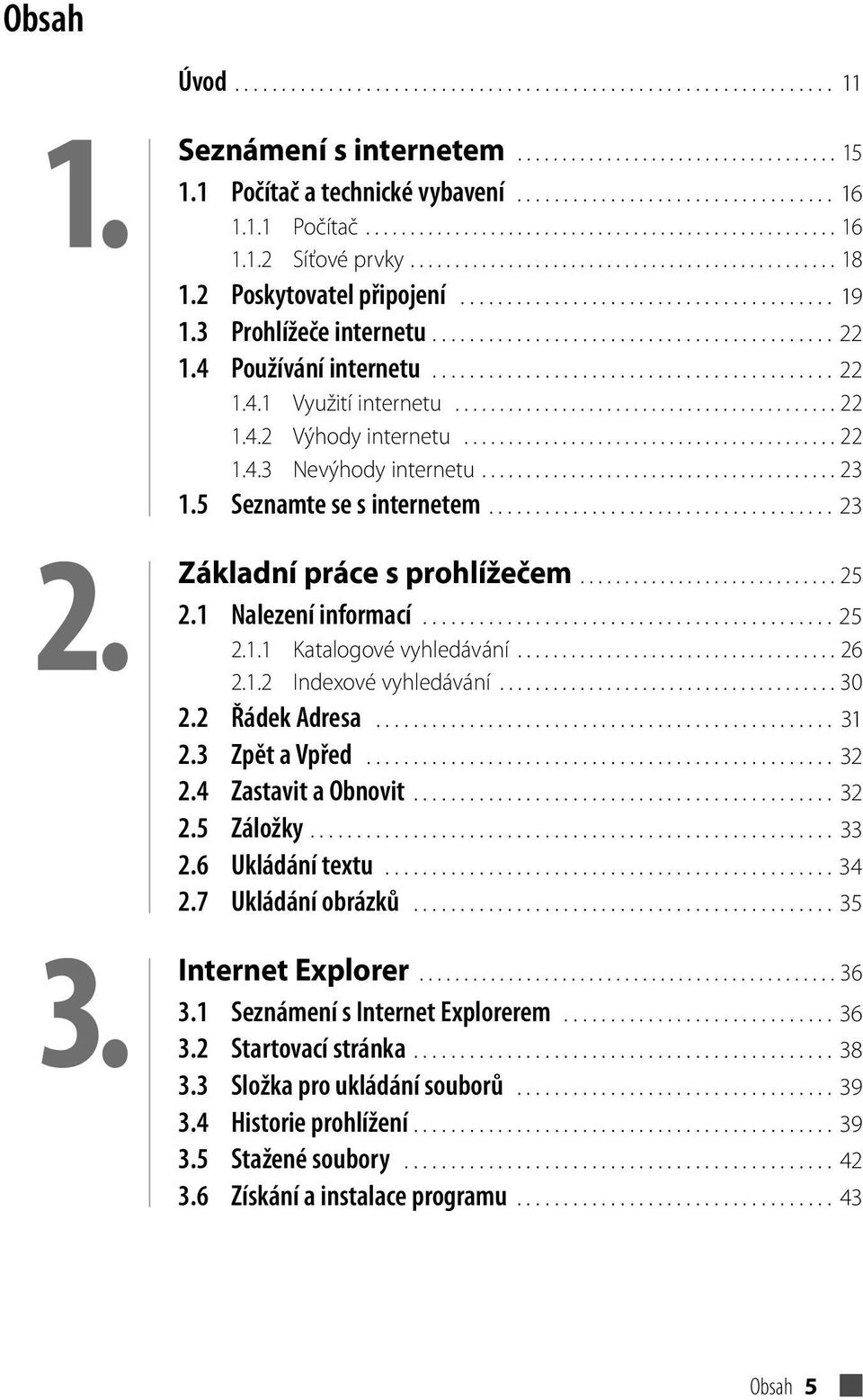 3 Prohlížeče internetu........................................... 22 1.4 Používání internetu........................................... 22 1.4.1 Využití internetu........................................... 22 1.4.2 Výhody internetu.