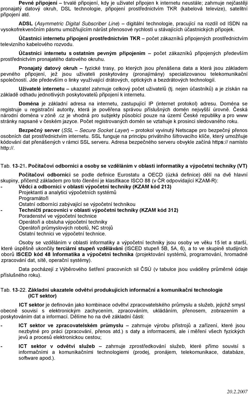 ADSL (Asymmetric Digital Subscriber Line) digitální technologie, pracující na rozdíl od ISDN na vysokofrekvenčním pásmu umožňujícím nárůst přenosové rychlosti u stávajících účastnických přípojek.