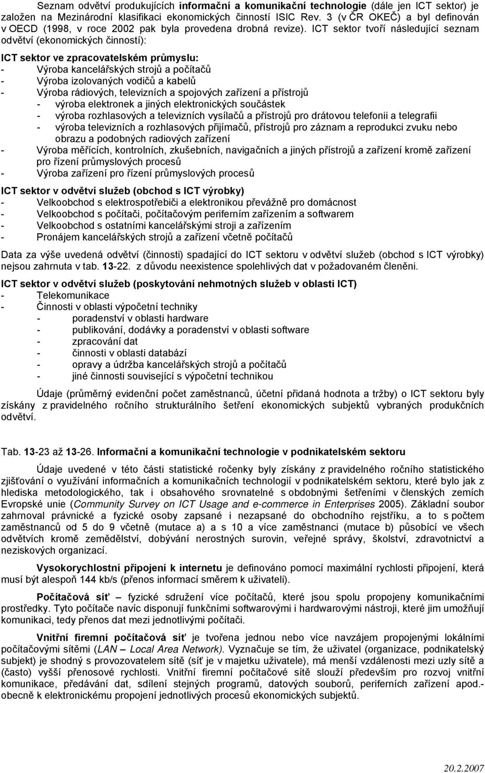 ICT sektor tvoří následující seznam odvětví (ekonomických činností): ICT sektor ve zpracovatelském průmyslu: - Výroba kancelářských strojů a počítačů - Výroba izolovaných vodičů a kabelů - Výroba