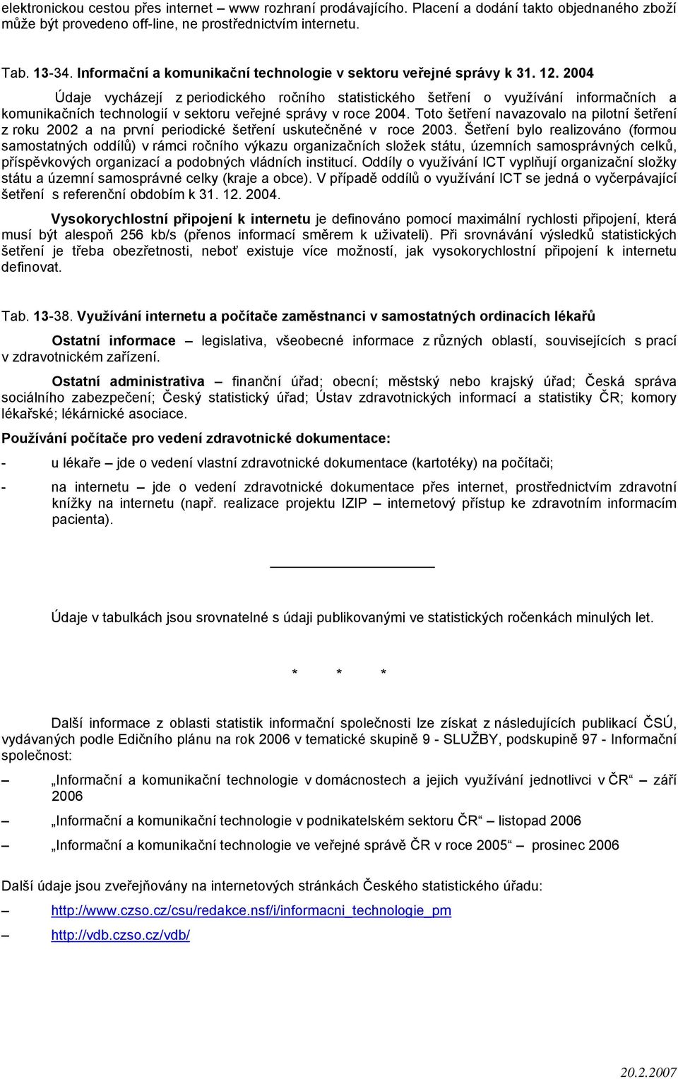 2004 Údaje vycházejí z periodického ročního statistického šetření o využívání informačních a komunikačních technologií v sektoru veřejné správy v roce 2004.