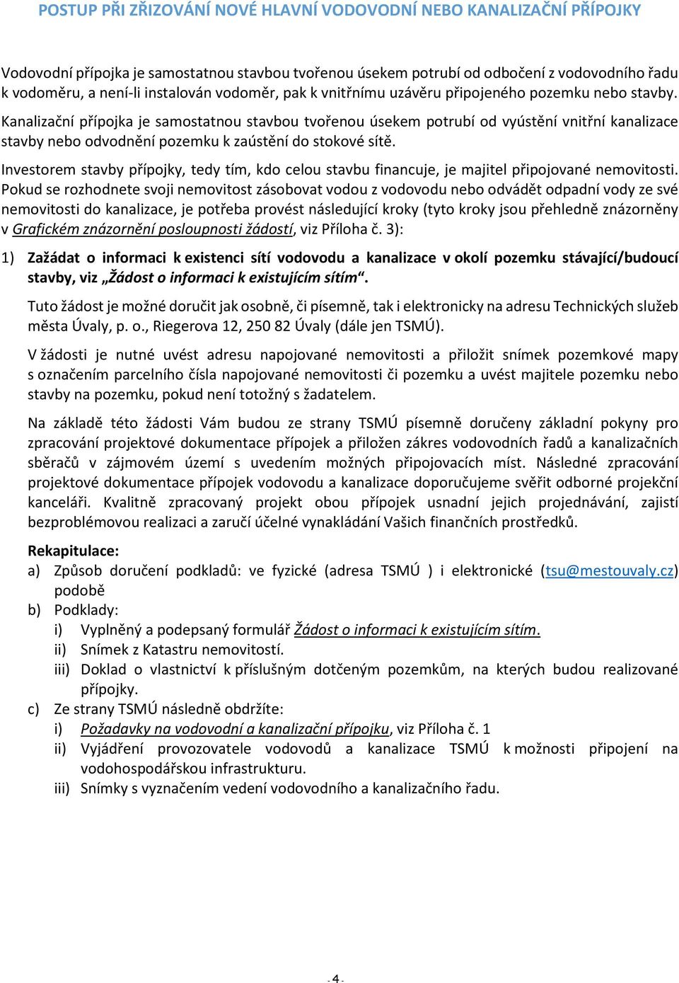 Kanalizační přípojka je samostatnou stavbou tvořenou úsekem potrubí od vyústění vnitřní kanalizace stavby nebo odvodnění pozemku k zaústění do stokové sítě.