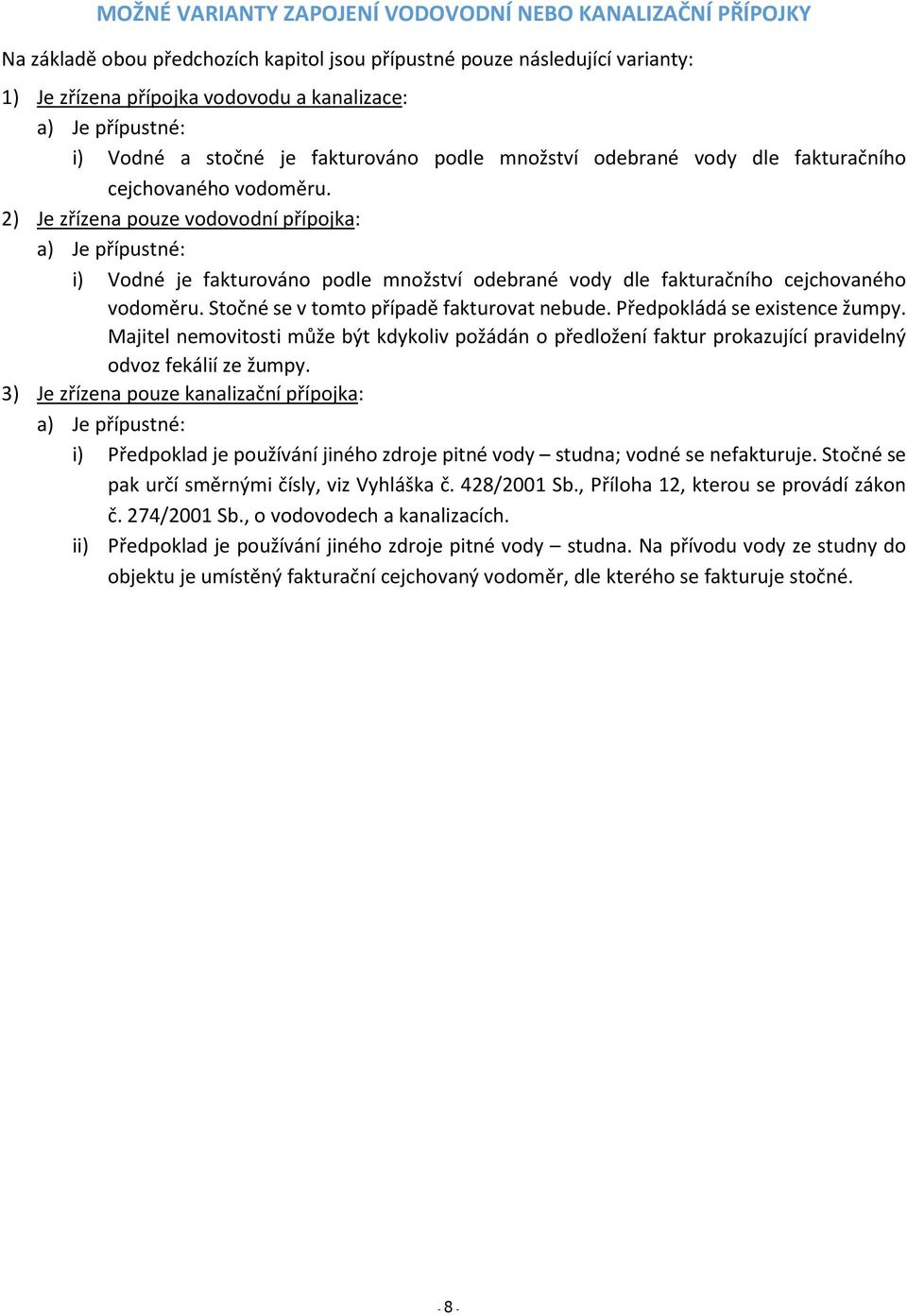 2) Je zřízena pouze vodovodní přípojka: a) Je přípustné: i) Vodné je fakturováno podle množství odebrané vody dle fakturačního cejchovaného vodoměru. Stočné se v tomto případě fakturovat nebude.