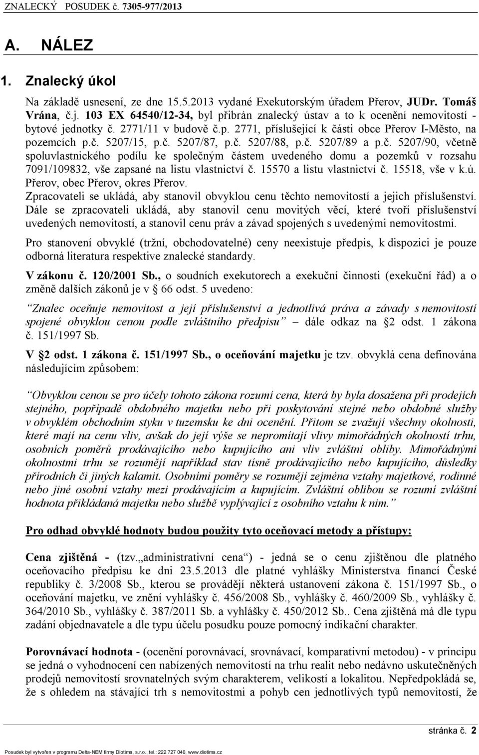 č. 5207/88, p.č. 5207/89 a p.č. 5207/90, včetně spoluvlastnického podílu ke společným částem uvedeného domu a pozemků v rozsahu 7091/109832, vše zapsané na listu vlastnictví č.