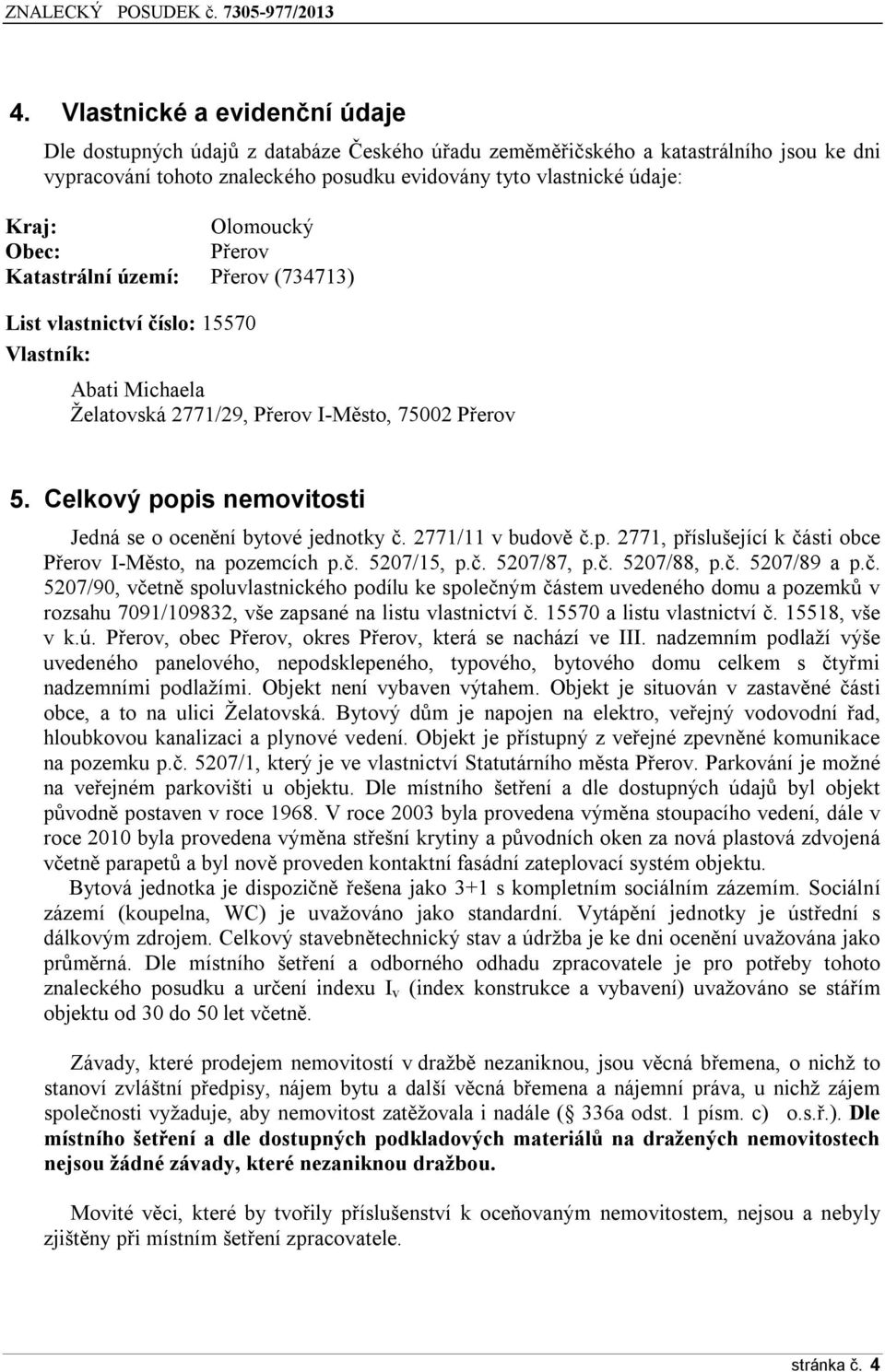 Celkový popis nemovitosti Jedná se o ocenění bytové jednotky č. 2771/11 v budově č.p. 2771, příslušející k části obce Přerov I-Město, na pozemcích p.č. 5207/15, p.č. 5207/87, p.č. 5207/88, p.č. 5207/89 a p.