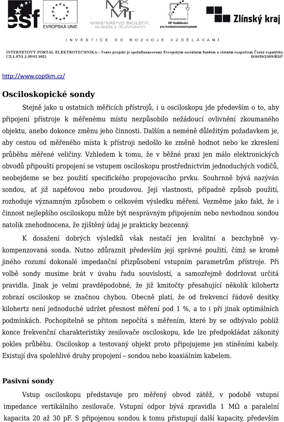 anebo dokonce změnu jeho činnosti. Dalším a neméně důležitým požadavkem je, aby cestou od měřeného místa k přístroji nedošlo ke změně hodnot nebo ke zkreslení průběhu měřené veličiny.