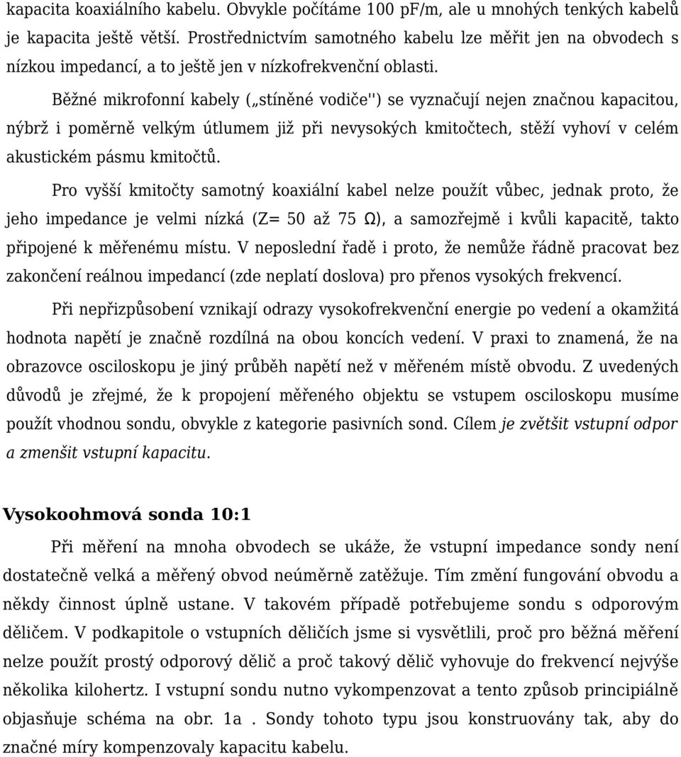 Běžné mikrofonní kabely ( stíněné vodiče'') se vyznačují nejen značnou kapacitou, nýbrž i poměrně velkým útlumem již při nevysokých kmitočtech, stěží vyhoví v celém akustickém pásmu kmitočtů.