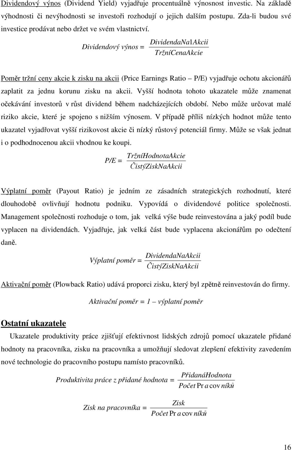 Dividendový výnos = DividendaNa1Akcii TržníCenaAkcie Poměr tržní ceny akcie k zisku na akcii (Price Earnings Ratio P/E) vyjadřuje ochotu akcionářů zaplatit za jednu korunu zisku na akcii.