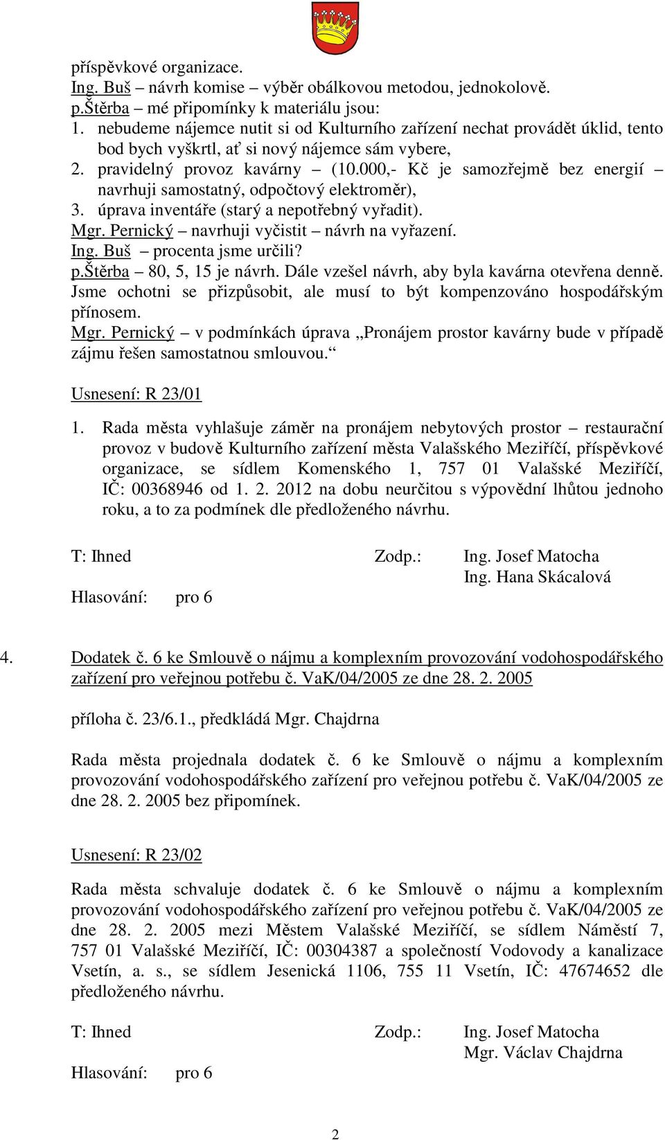 000,- Kč je samozřejmě bez energií navrhuji samostatný, odpočtový elektroměr), 3. úprava inventáře (starý a nepotřebný vyřadit). Mgr. Pernický navrhuji vyčistit návrh na vyřazení. Ing.