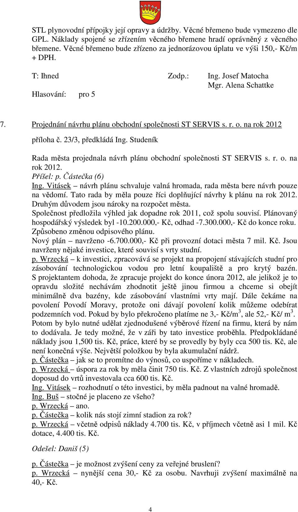 23/3, předkládá Ing. Studeník Rada města projednala návrh plánu obchodní společnosti ST SERVIS s. r. o. na rok 2012. Příšel: p. Částečka (6) Ing.