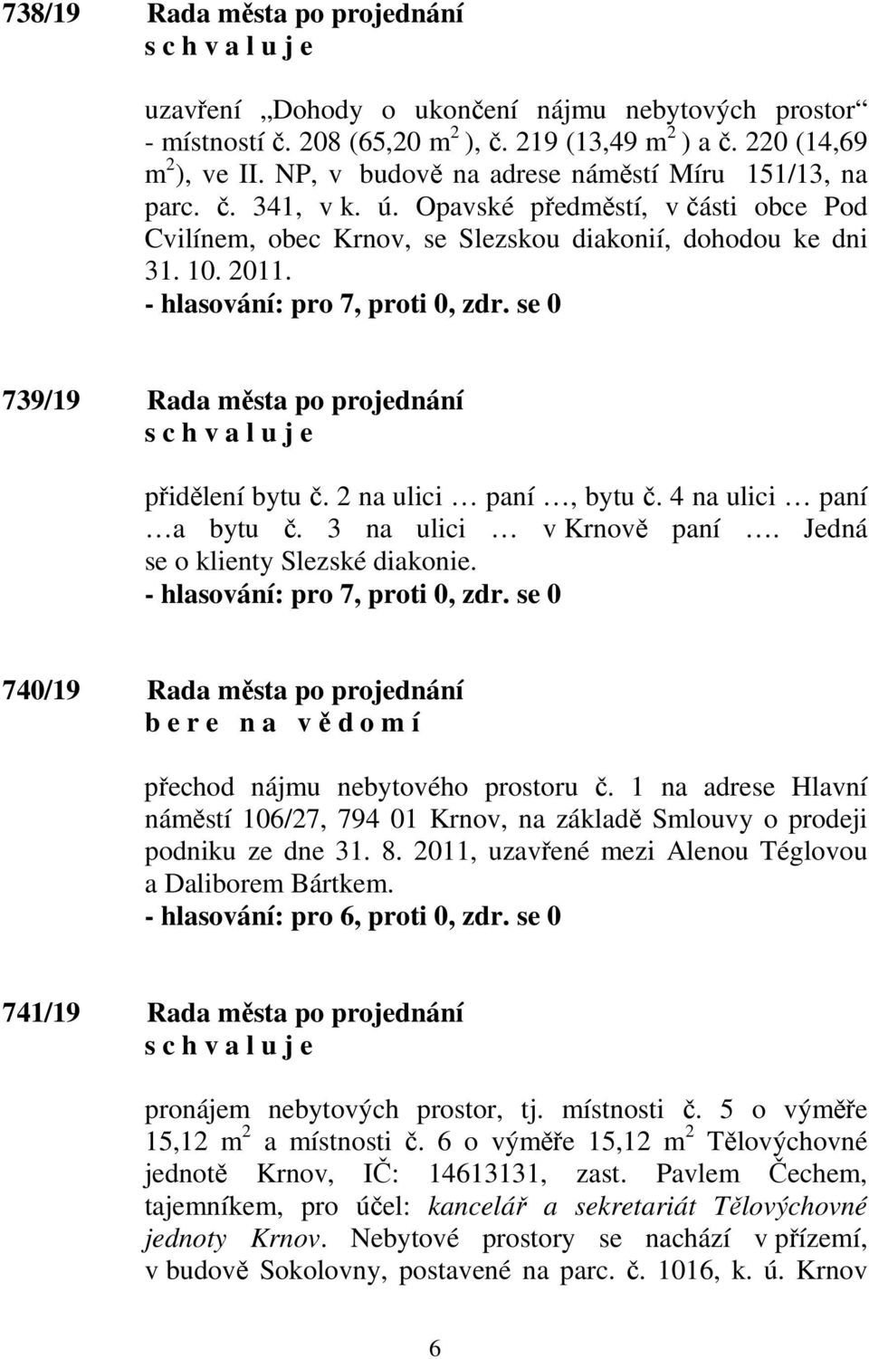 739/19 Rada města po projednání přidělení bytu č. 2 na ulici paní, bytu č. 4 na ulici paní a bytu č. 3 na ulici v Krnově paní. Jedná se o klienty Slezské diakonie.