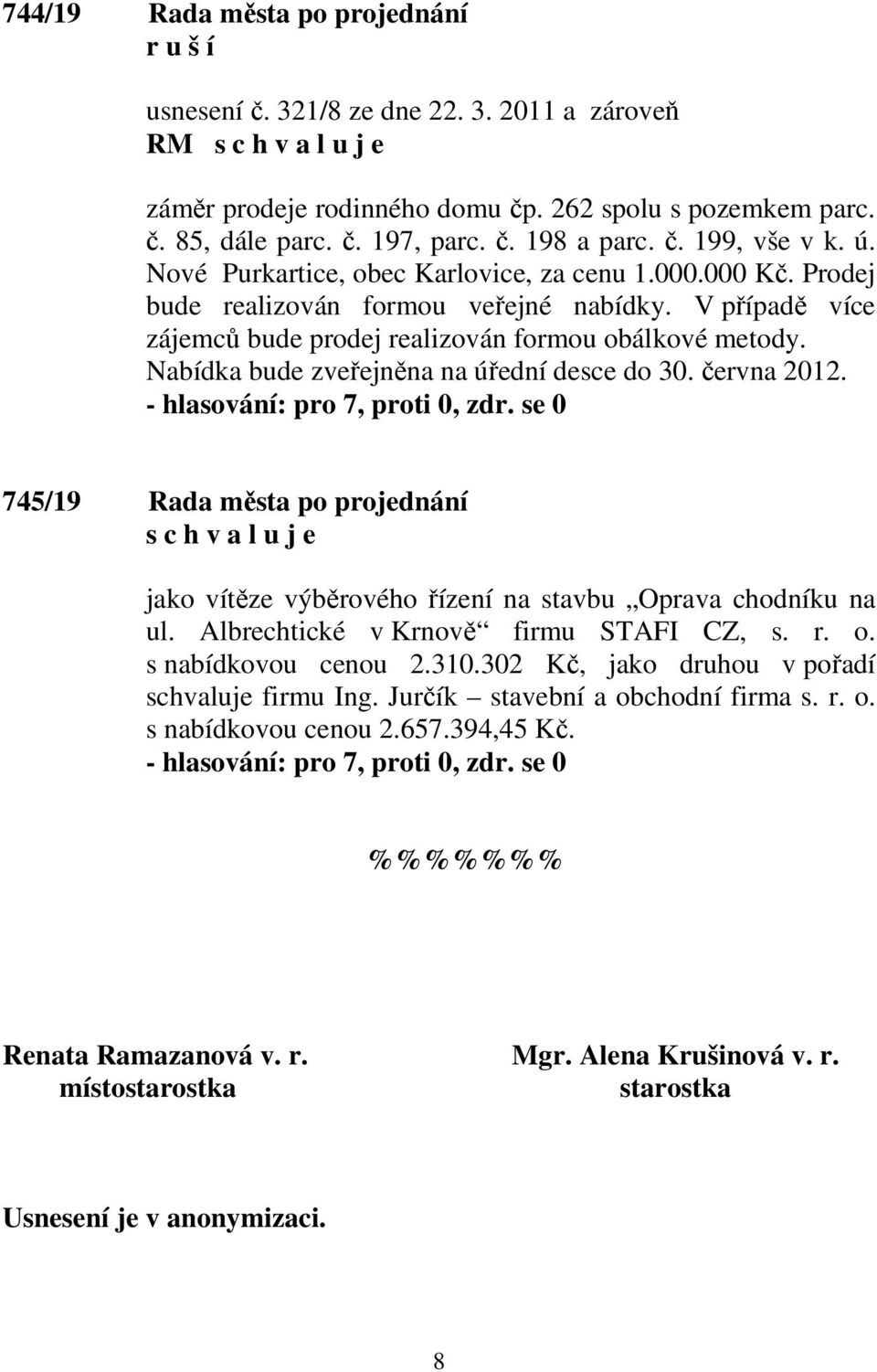 Nabídka bude zveřejněna na úřední desce do 30. června 2012. 745/19 Rada města po projednání jako vítěze výběrového řízení na stavbu Oprava chodníku na ul. Albrechtické v Krnově firmu STAFI CZ, s. r.