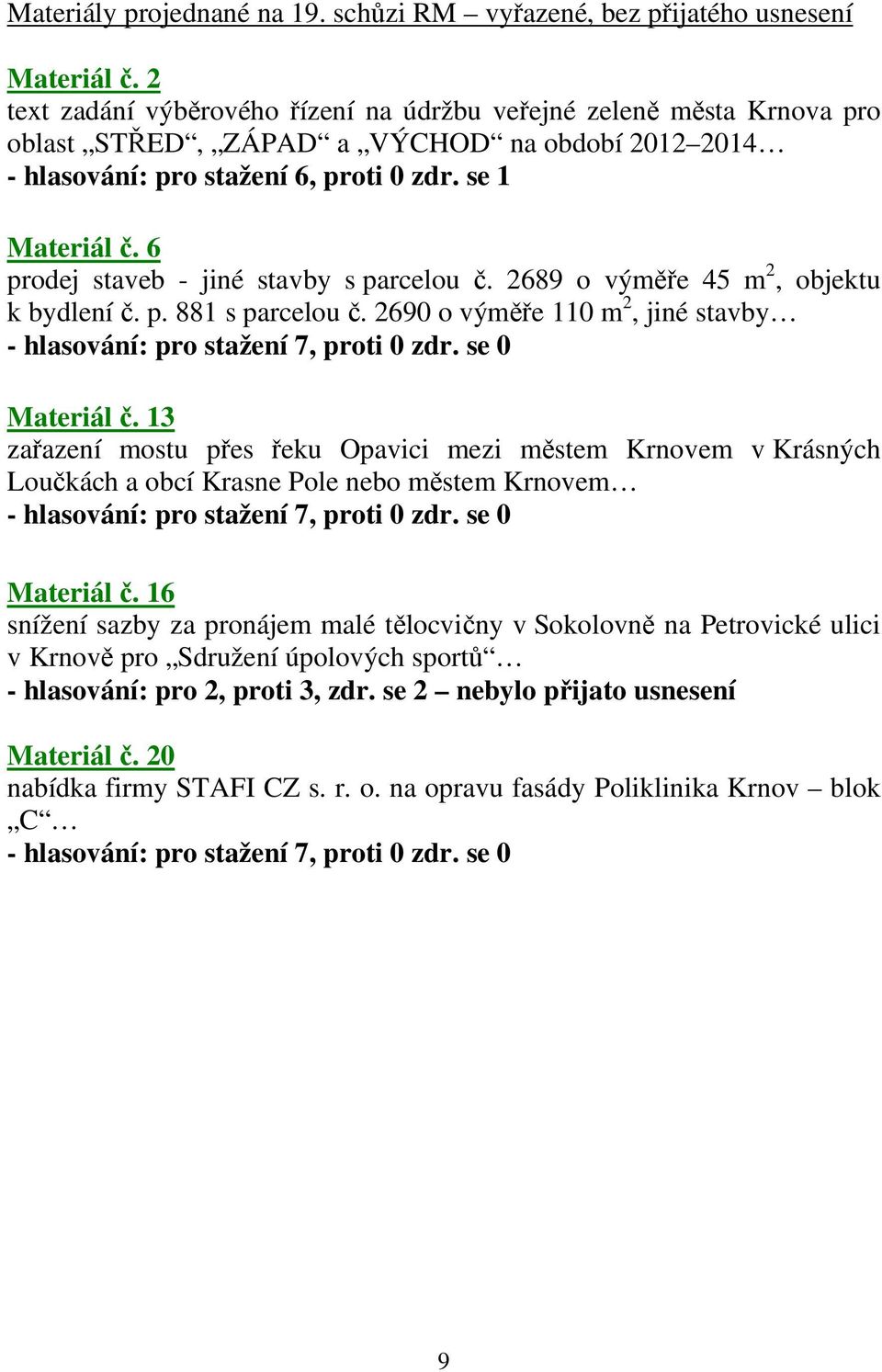 6 prodej staveb - jiné stavby s parcelou č. 2689 o výměře 45 m 2, objektu k bydlení č. p. 881 s parcelou č. 2690 o výměře 110 m 2, jiné stavby - hlasování: pro stažení 7, proti 0 zdr. se 0 Materiál č.