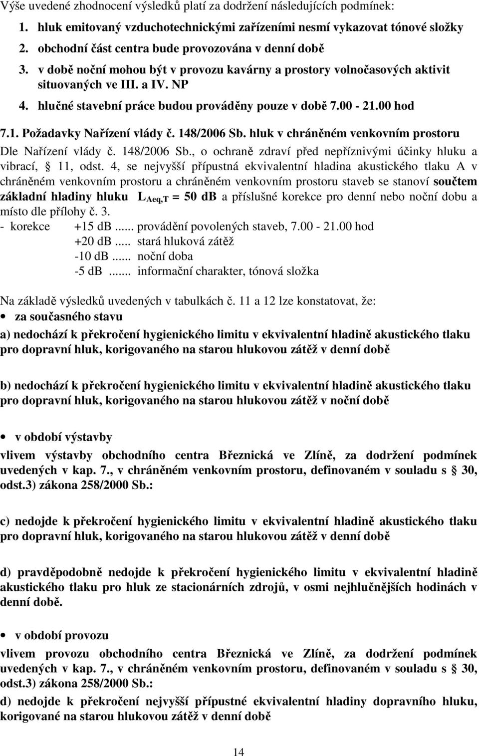 hlučné stavební práce budou prováděny pouze v době 7.00-21.00 hod 7.1. Požadavky Nařízení vlády č. 148/2006 Sb. hluk v chráněném venkovním prostoru Dle Nařízení vlády č. 148/2006 Sb., o ochraně zdraví před nepříznivými účinky hluku a vibrací, 11, odst.