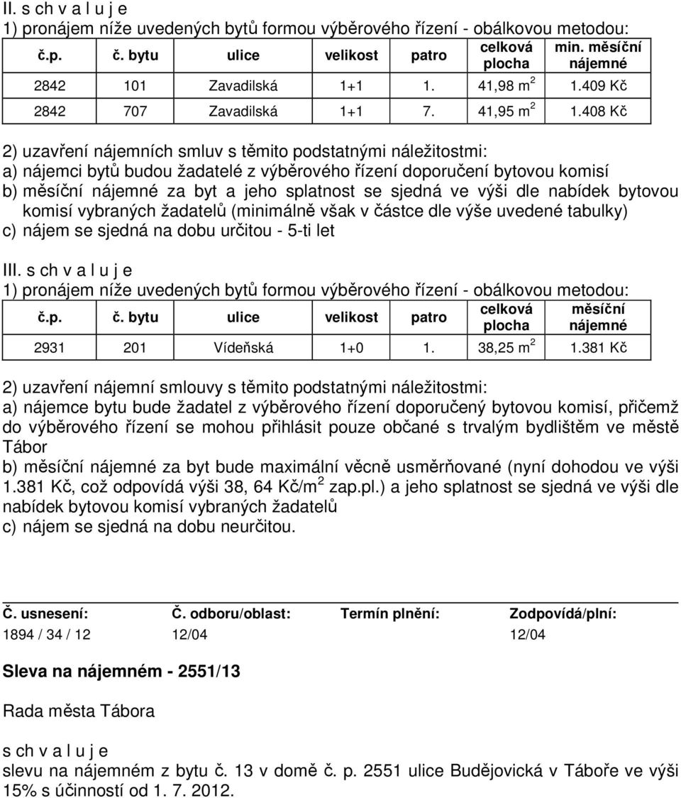 408 Kč 2) uzavření nájemních smluv s těmito podstatnými náležitostmi: a) nájemci bytů budou žadatelé z výběrového řízení doporučení bytovou komisí b) měsíční nájemné za byt a jeho splatnost se sjedná