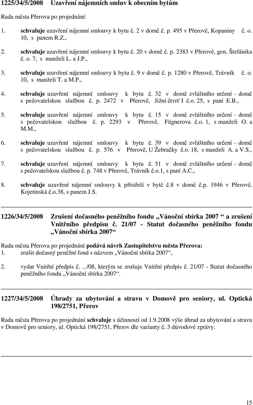 o. 10, s manželi T. a M.P., 4. schvaluje uzavření nájemní smlouvy k bytu č. 32 v domě zvláštního určení - domě s pečovatelskou službou č. p. 2472 v Přerově, Jižní čtvrť I č.o. 25, s paní E.B., 5.