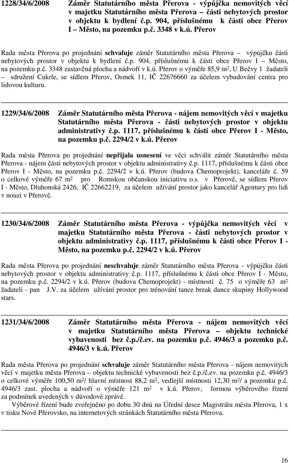 č. 3348 zastavěná plocha a nádvoří v k.ú. Přerov o výměře 85,9 m 2, U Bečvy 1 žadateli sdružení Cukrle, se sídlem Přerov, Osmek 11, IČ 22676660 za účelem vybudování centra pro lidovou kulturu.