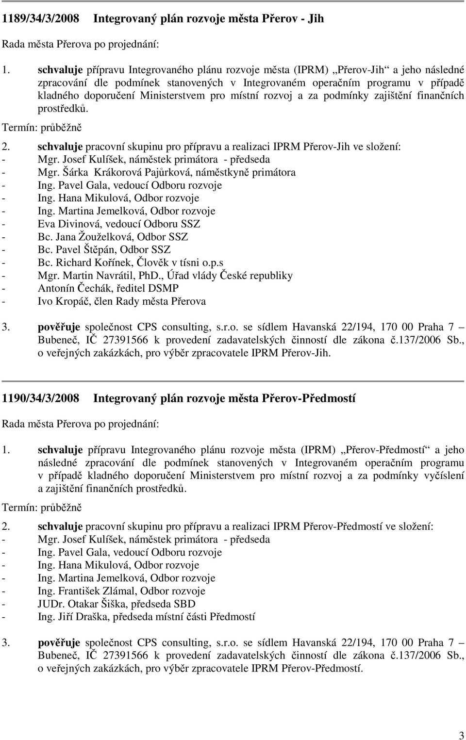 Ministerstvem pro místní rozvoj a za podmínky zajištění finančních prostředků. Termín: průběžně 2. schvaluje pracovní skupinu pro přípravu a realizaci IPRM Přerov-Jih ve složení: - Mgr.