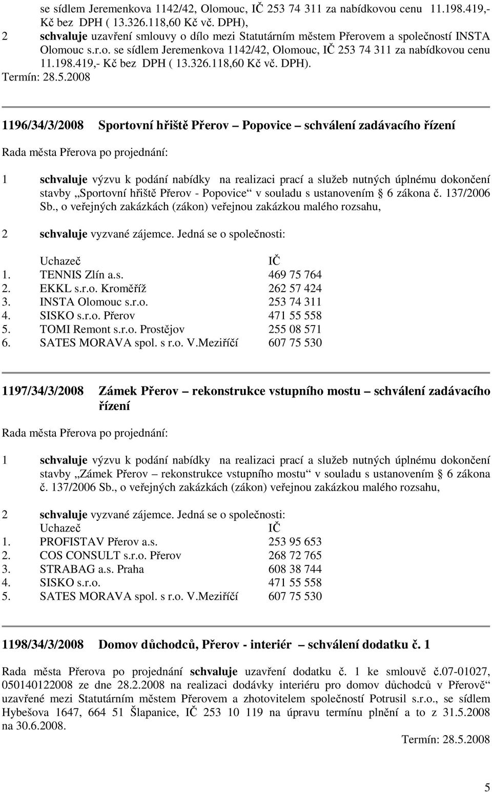 2008 1196/34/3/2008 Sportovní hřiště Přerov Popovice schválení zadávacího řízení 1 schvaluje výzvu k podání nabídky na realizaci prací a služeb nutných úplnému dokončení stavby Sportovní hřiště