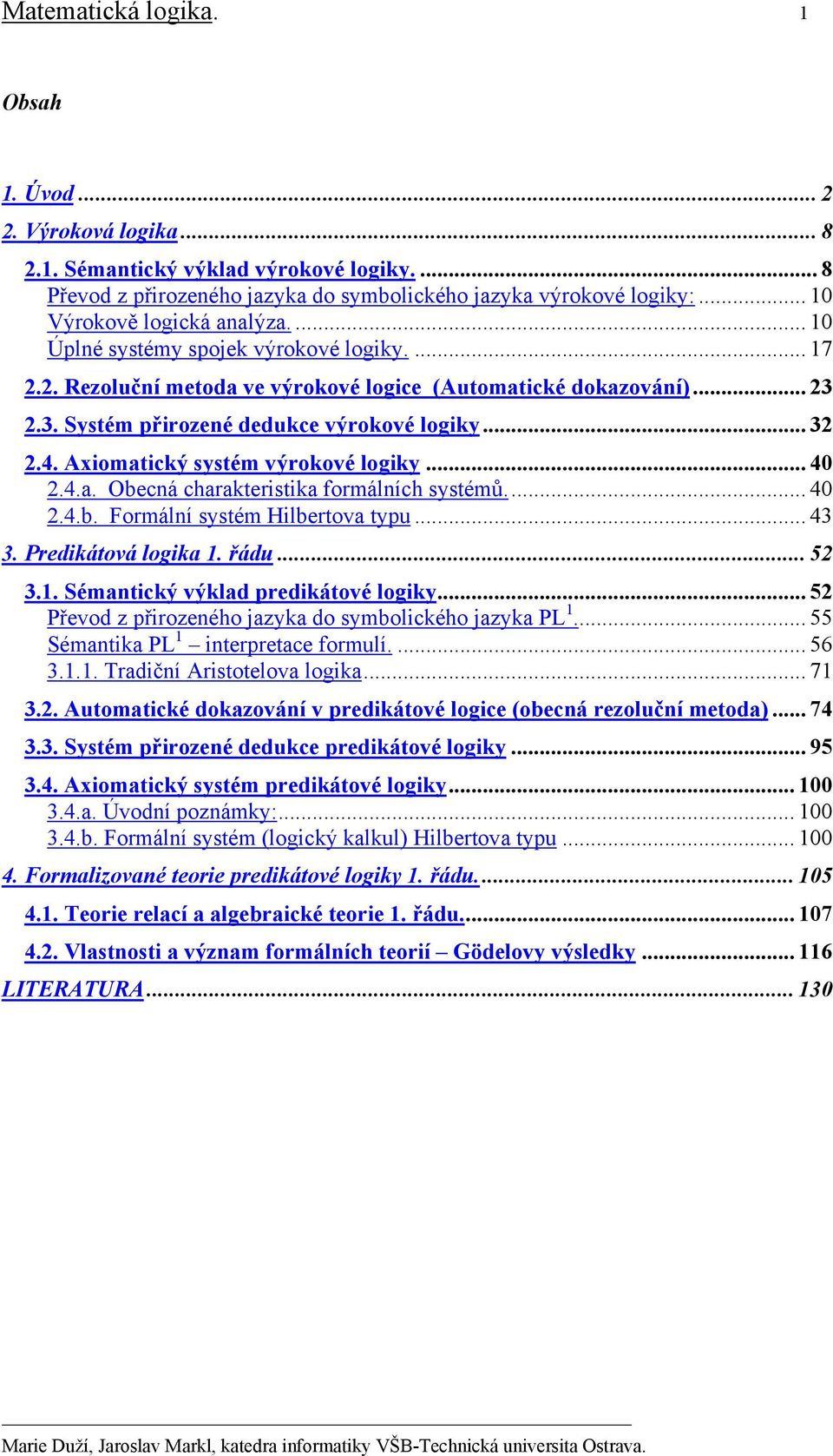 .. 32 2.4. Axiomatický systém výrokové logiky... 40 2.4.a. Obecná charakteristika formálních systémů... 40 2.4.b. Formální systém Hilbertova typu... 43 3. Predikátová logika 1.