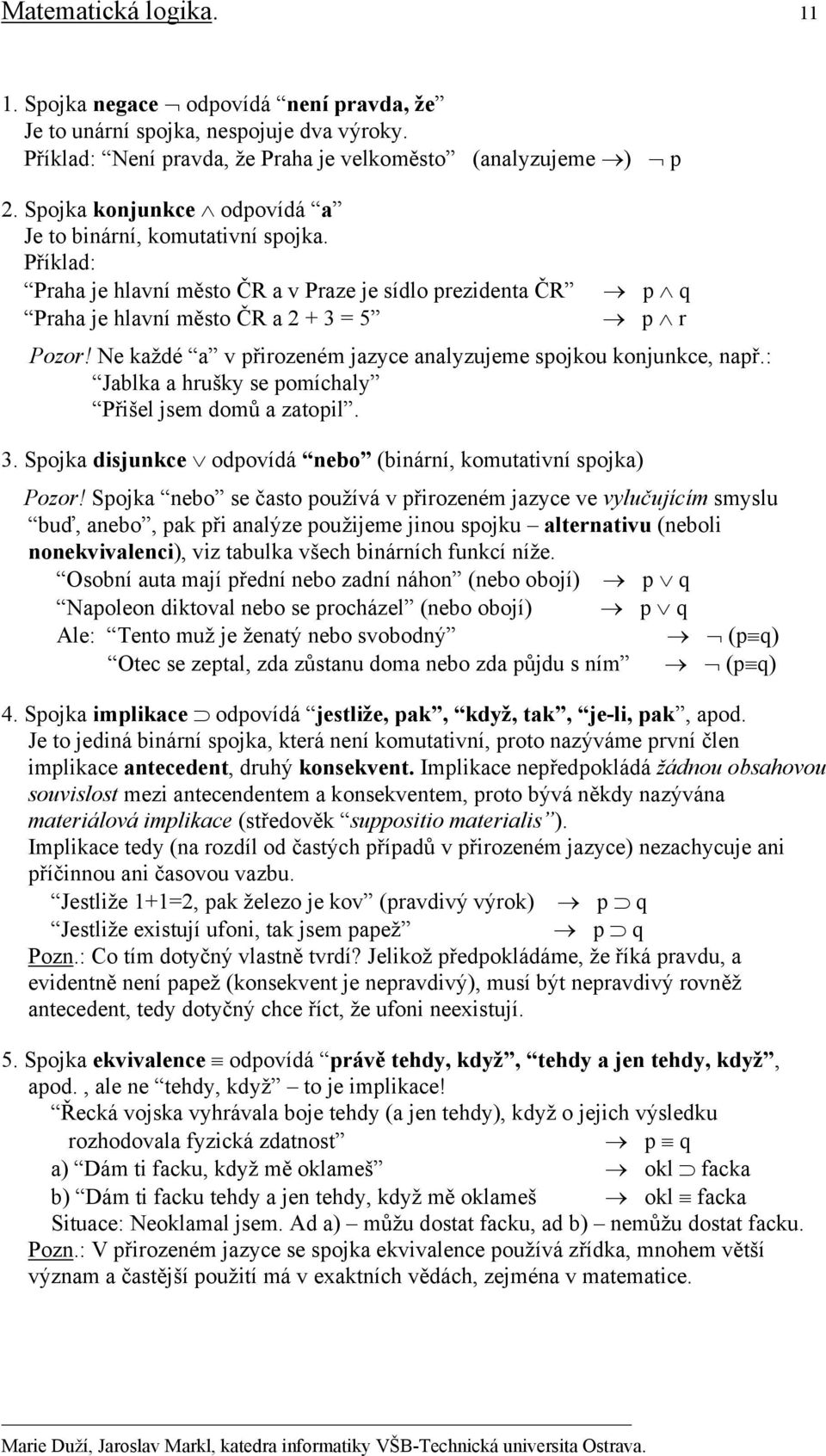 Ne každé a v přirozeném jazyce analyzujeme spojkou konjunkce, např.: Jablka a hrušky se pomíchaly Přišel jsem domů a zatopil. 3. Spojka disjunkce odpovídá nebo (binární, komutativní spojka) Pozor!