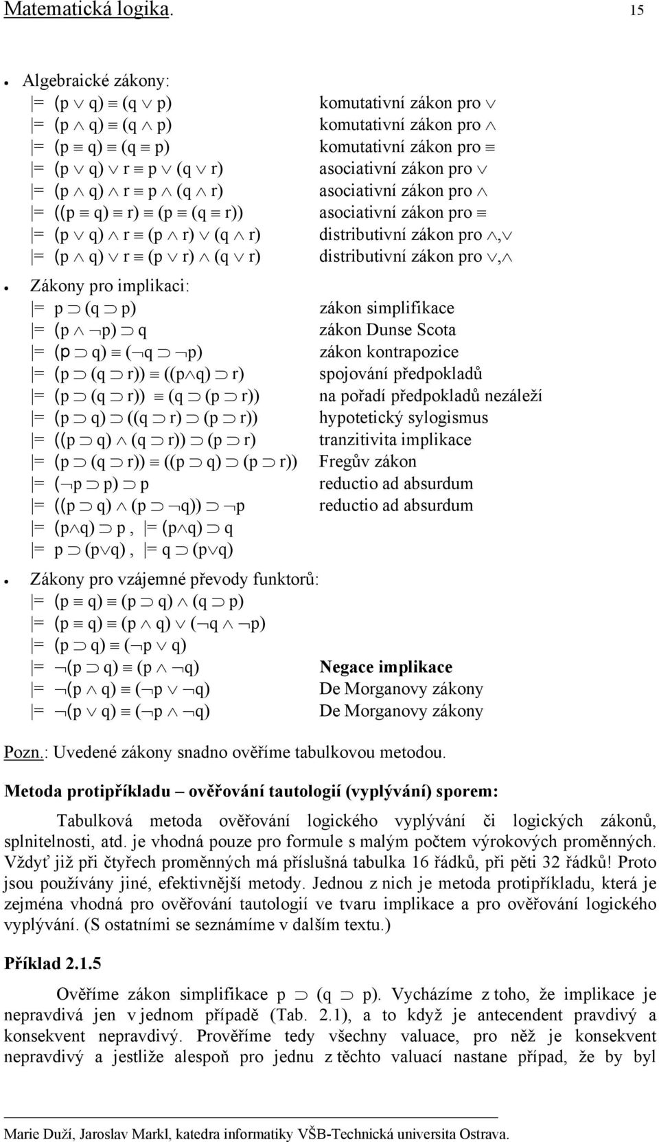 asociativní zákon pro = ((p q) r) (p (q r)) asociativní zákon pro = (p q) r (p r) (q r) distributivní zákon pro, = (p q) r (p r) (q r) distributivní zákon pro, Zákony pro implikaci: = p (q p) zákon