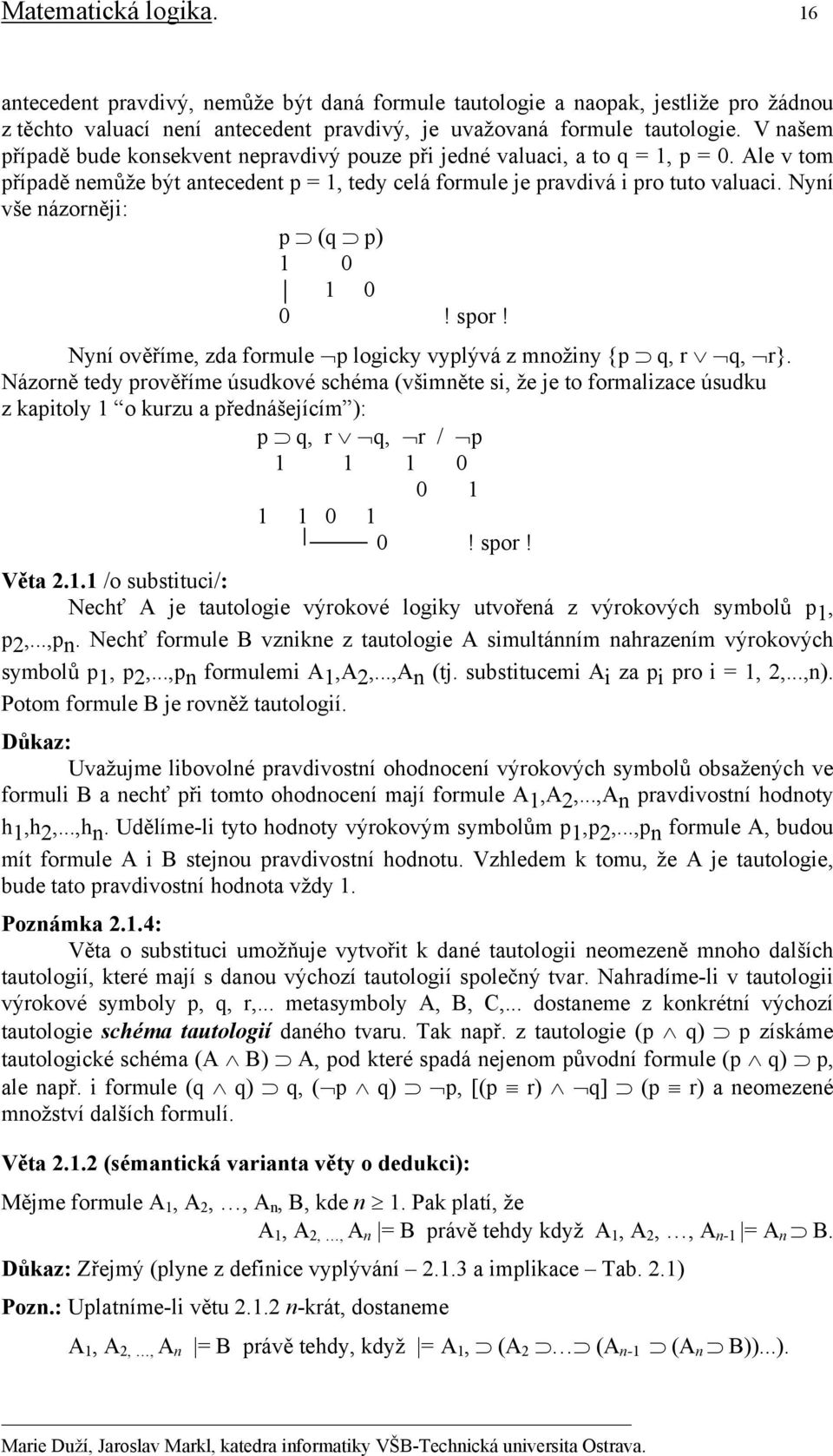 Nyní vše názorněji: p (q p) 1 0 1 0 0! spor! Nyní ověříme, zda formule p logicky vyplývá z množiny {p q, r q, r}.