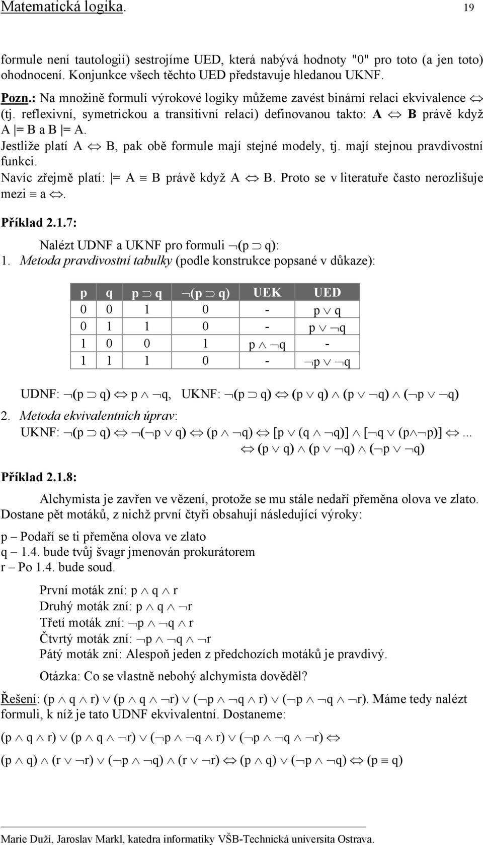 Jestliže platí A B, pak obě formule mají stejné modely, tj. mají stejnou pravdivostní funkci. Navíc zřejmě platí: = A B právě když A B. Proto se v literatuře často nerozlišuje mezi a. Příklad 2.1.