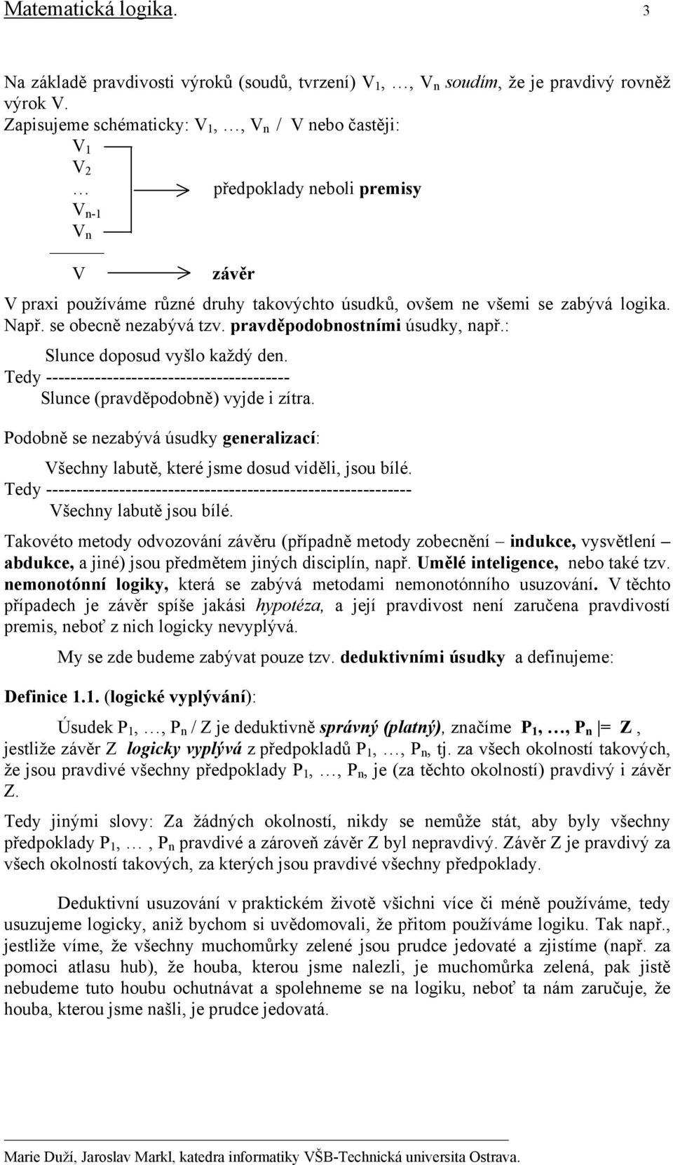 se obecně nezabývá tzv. pravděpodobnostními úsudky, např.: Slunce doposud vyšlo každý den. Tedy ---------------------------------------- Slunce (pravděpodobně) vyjde i zítra.