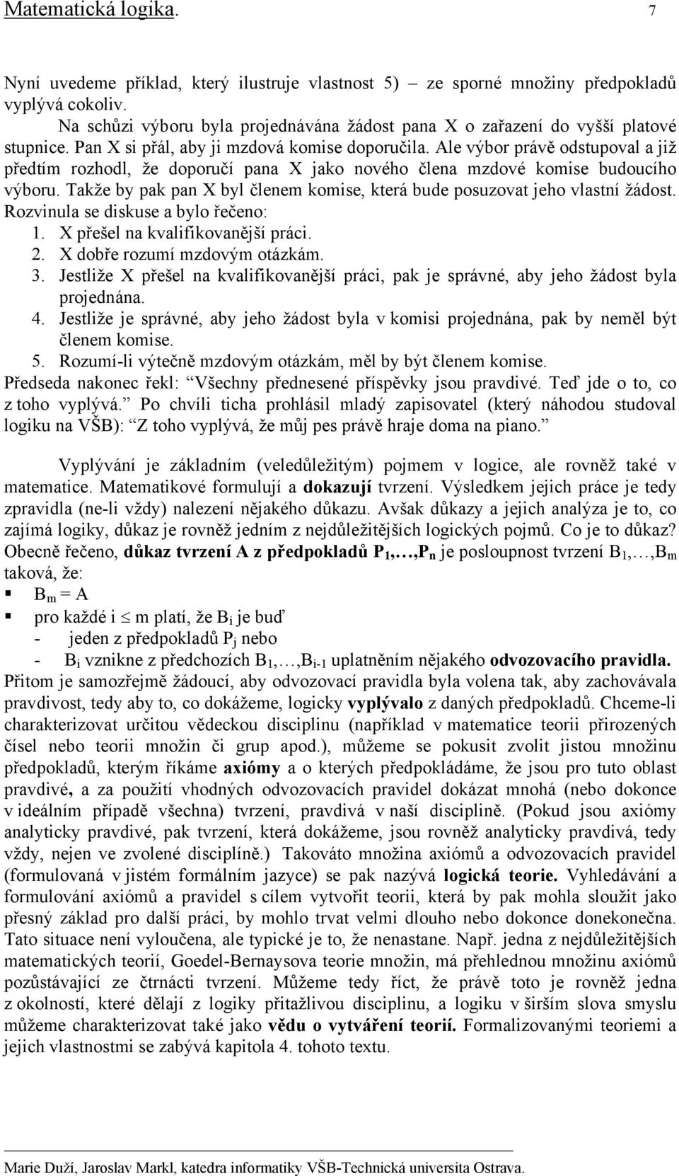 Ale výbor právě odstupoval a již předtím rozhodl, že doporučí pana X jako nového člena mzdové komise budoucího výboru. Takže by pak pan X byl členem komise, která bude posuzovat jeho vlastní žádost.