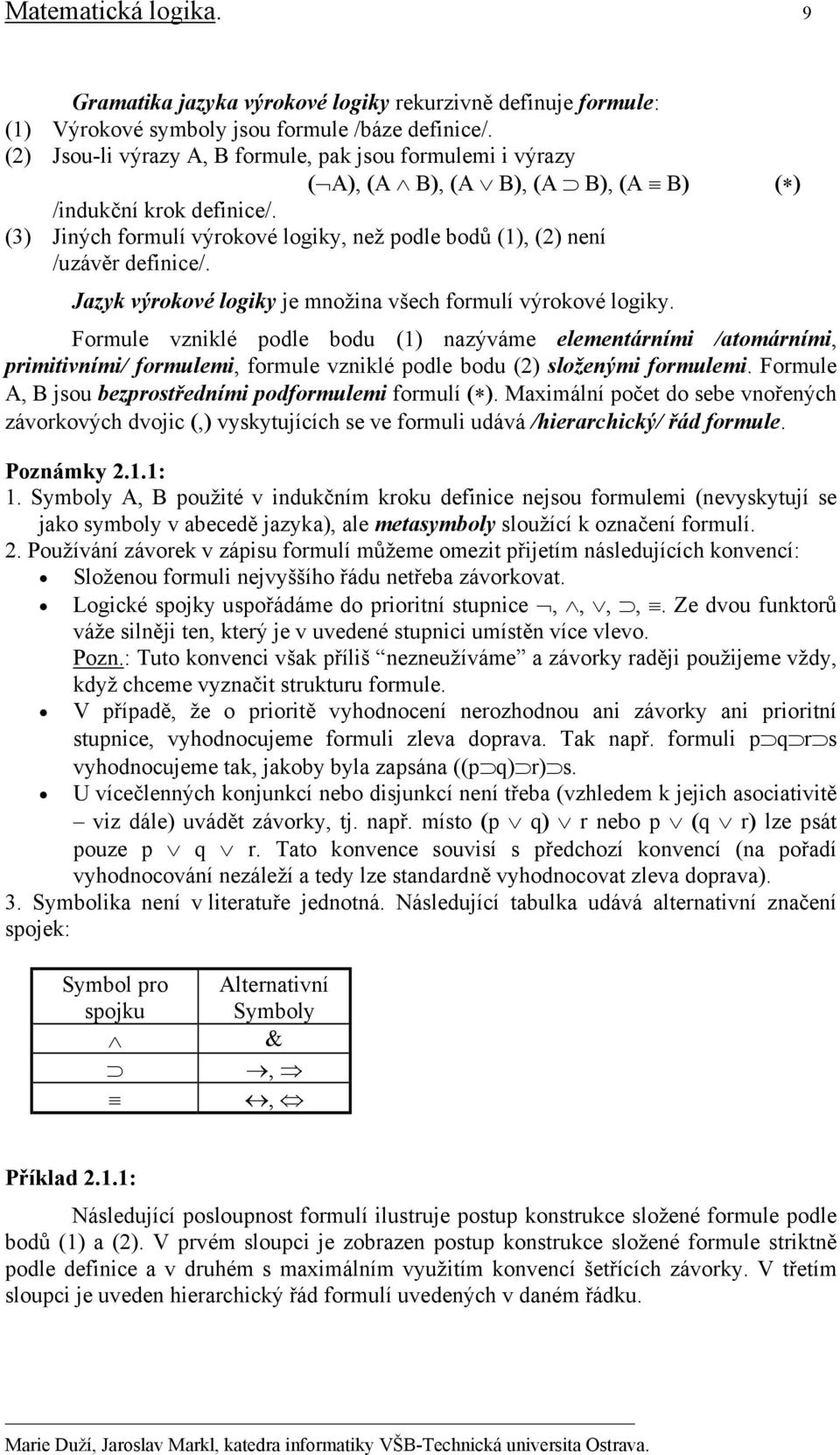 (3) Jiných formulí výrokové logiky, než podle bodů (1), (2) není /uzávěr definice/. Jazyk výrokové logiky je množina všech formulí výrokové logiky.