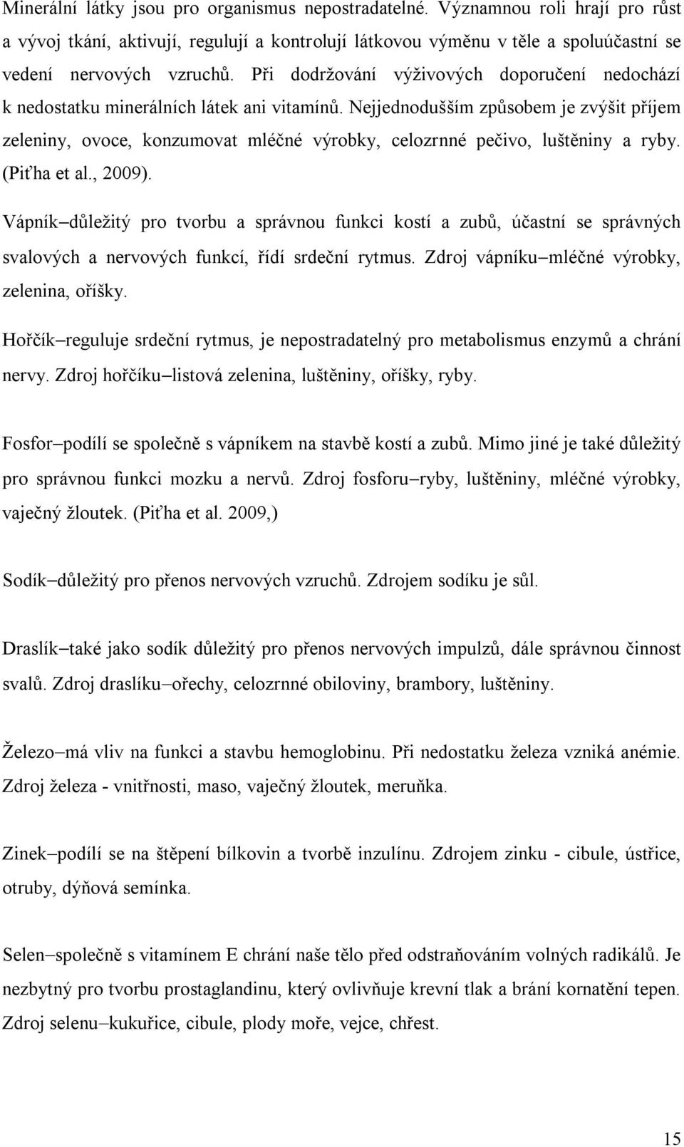 Nejjednodušším způsobem je zvýšit příjem zeleniny, ovoce, konzumovat mléčné výrobky, celozrnné pečivo, luštěniny a ryby. (Piťha et al., 2009).