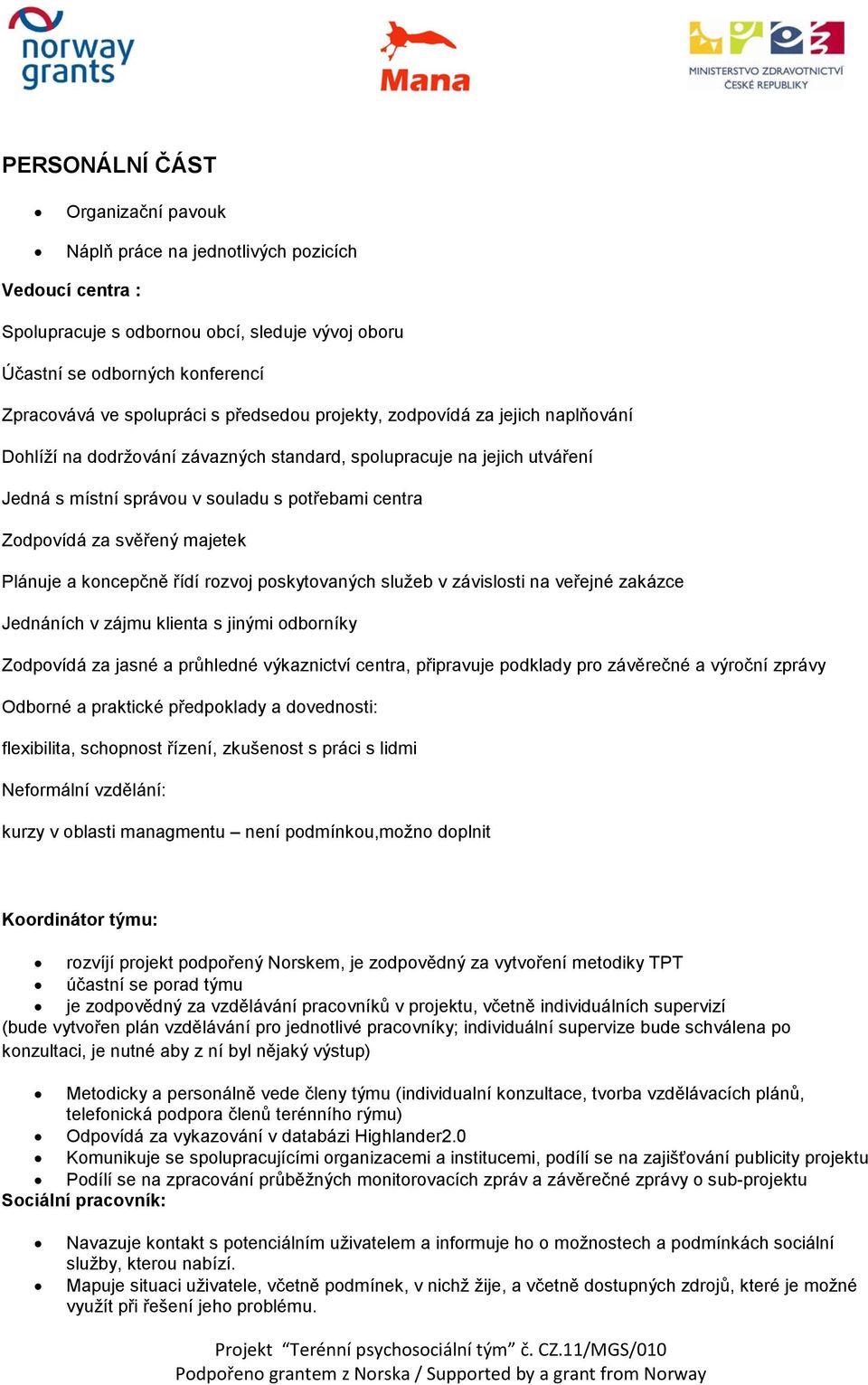 majetek Plánuje a koncepčně řídí rozvoj poskytovaných služeb v závislosti na veřejné zakázce Jednáních v zájmu klienta s jinými odborníky Zodpovídá za jasné a průhledné výkaznictví centra, připravuje