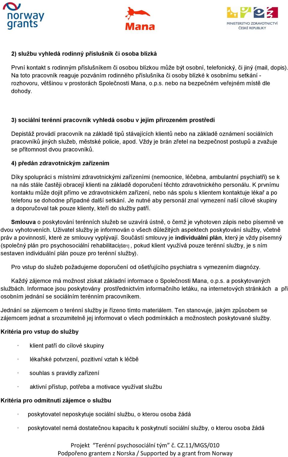 3) sociální terénní pracovník vyhledá osobu v jejím přirozeném prostředí Depistáž provádí pracovník na základě tipů stávajících klientů nebo na základě oznámení sociálních pracovníků jiných služeb,