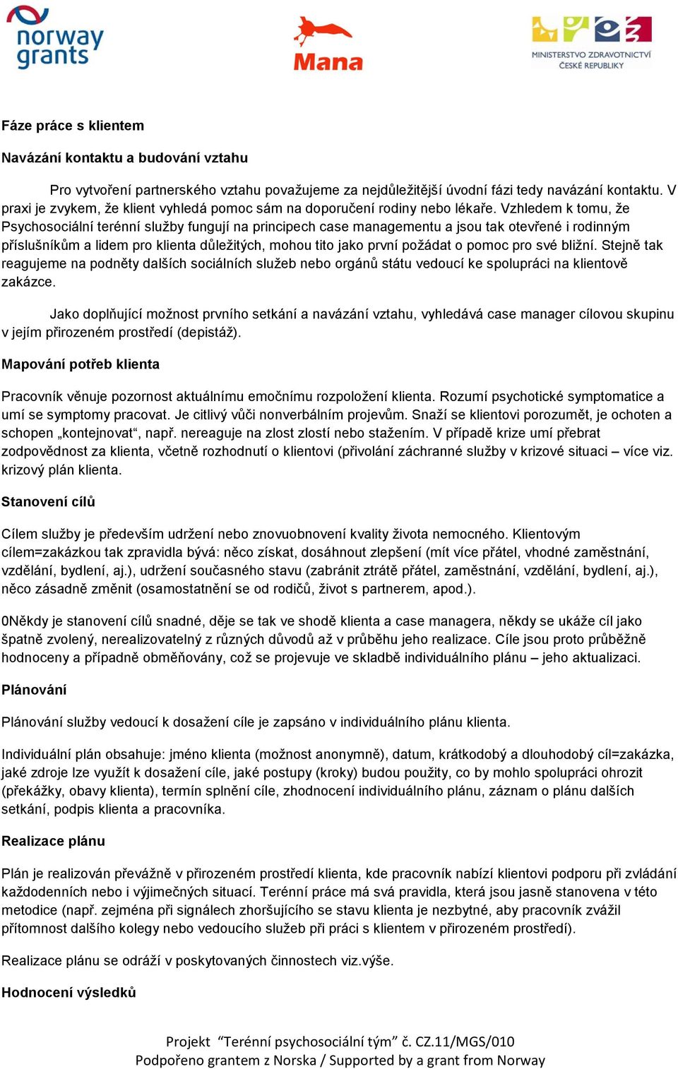 Vzhledem k tomu, že Psychosociální terénní služby fungují na principech case managementu a jsou tak otevřené i rodinným příslušníkům a lidem pro klienta důležitých, mohou tito jako první požádat o