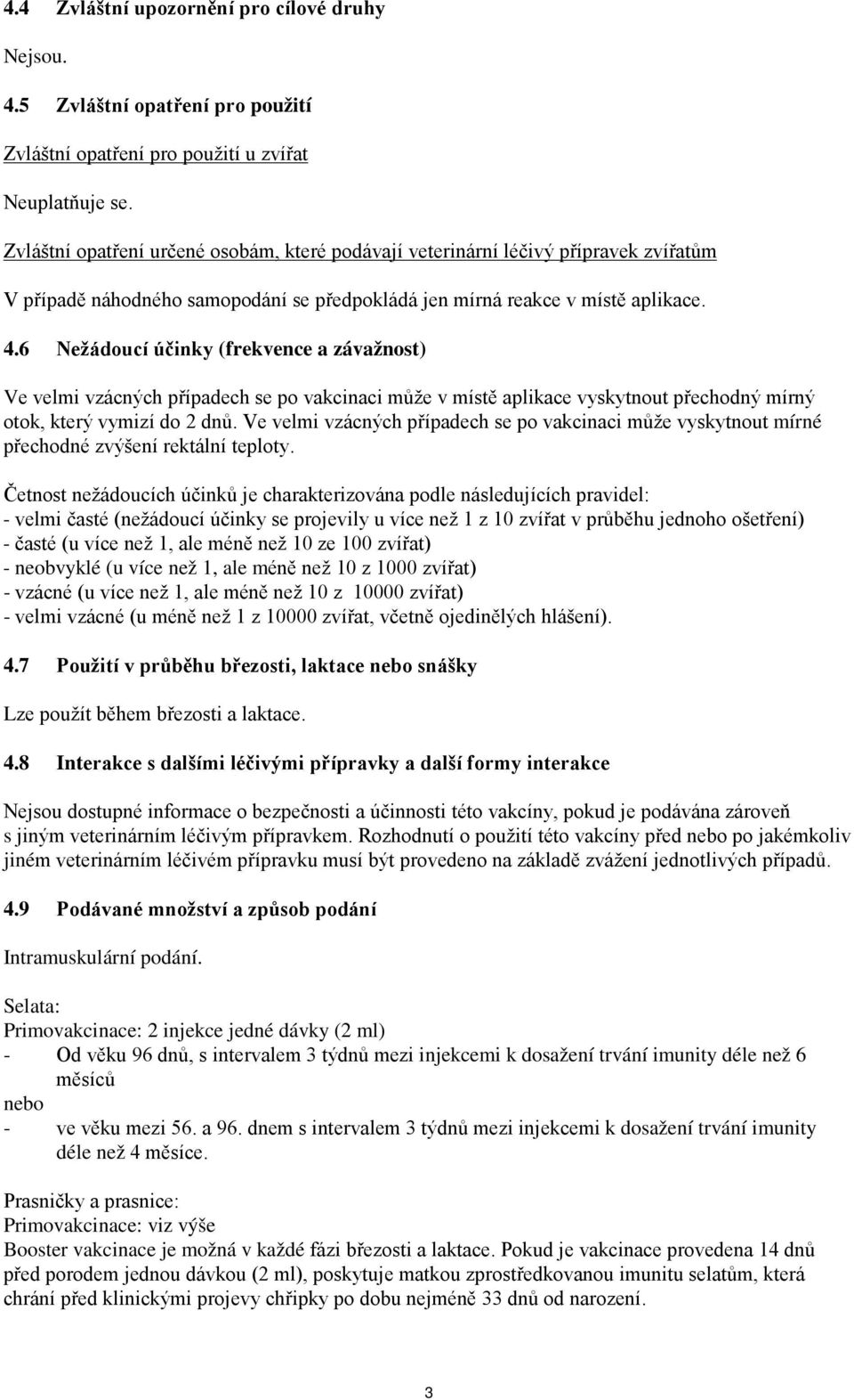 6 Nežádoucí účinky (frekvence a závažnost) Ve velmi vzácných případech se po vakcinaci může v místě aplikace vyskytnout přechodný mírný otok, který vymizí do 2 dnů.